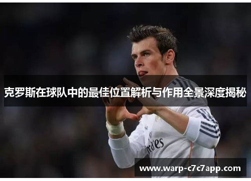 克罗斯在球队中的最佳位置解析与作用全景深度揭秘