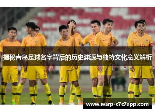 揭秘青岛足球名字背后的历史渊源与独特文化意义解析