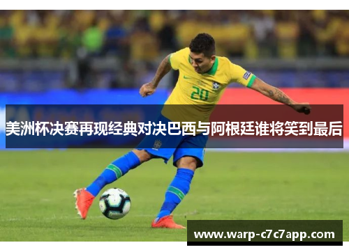 美洲杯决赛再现经典对决巴西与阿根廷谁将笑到最后