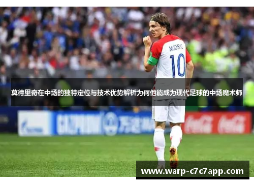 莫德里奇在中场的独特定位与技术优势解析为何他能成为现代足球的中场魔术师