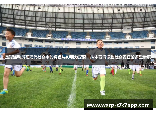 足球运动员在现代社会中的角色与影响力探索：从体育偶像到社会责任的多重维度