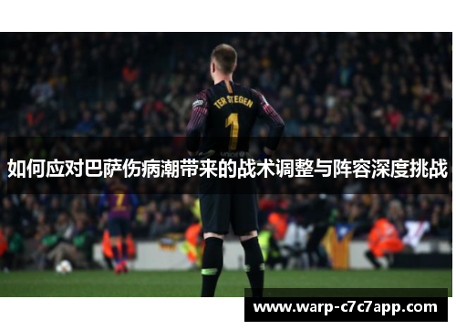 如何应对巴萨伤病潮带来的战术调整与阵容深度挑战