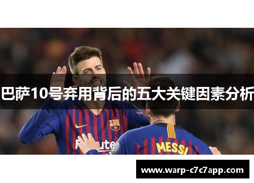 巴萨10号弃用背后的五大关键因素分析