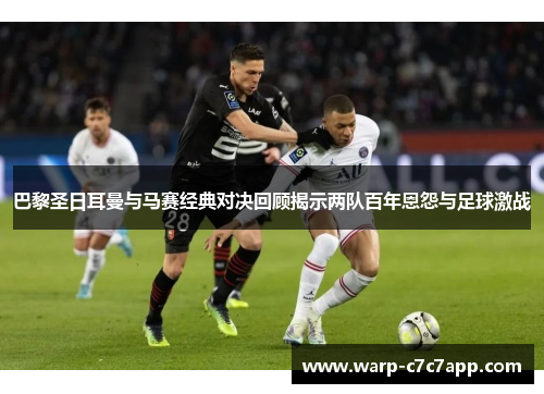 巴黎圣日耳曼与马赛经典对决回顾揭示两队百年恩怨与足球激战 巴黎圣日耳曼与马赛经典对决回顾揭示两队百年恩怨与足球激战