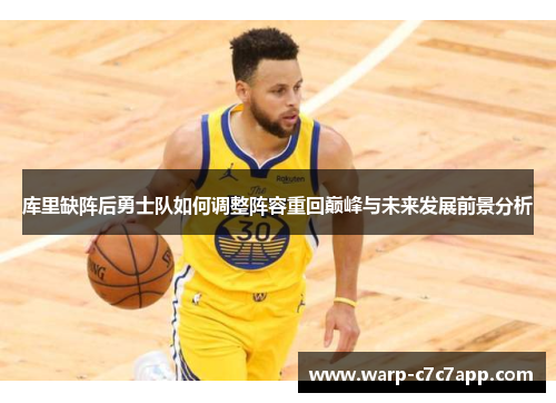 库里缺阵后勇士队如何调整阵容重回巅峰与未来发展前景分析