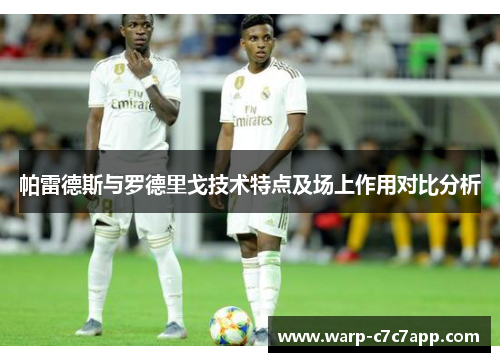 帕雷德斯与罗德里戈技术特点及场上作用对比分析 帕雷德斯与罗德里戈技术特点及场上作用对比分析