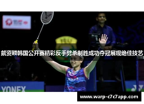 戴资颖韩国公开赛精彩反手劈杀制胜成功夺冠展现绝佳技艺 戴资颖韩国公开赛精彩反手劈杀制胜成功夺冠展现绝佳技艺