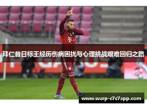 拜仁昔日标王经历伤病困扰与心理挑战艰难回归之路 拜仁昔日标王经历伤病困扰与心理挑战艰难回归之路