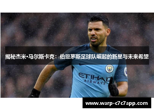 揭秘杰米·马尔斯卡克:伯恩茅斯足球队崛起的新星与未来希望 揭秘杰米·马尔斯卡克:伯恩茅斯足球队崛起的新星与未来希望