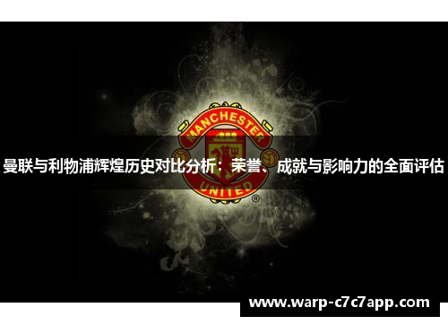 曼联与利物浦辉煌历史对比分析:荣誉、成就与影响力的全面评估 曼联与利物浦辉煌历史对比分析:荣誉、成就与影响力的全面评估