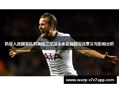 凯恩入选国家队对英格兰足球未来发展的深远意义与影响分析 凯恩入选国家队对英格兰足球未来发展的深远意义与影响分析