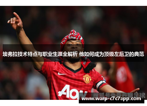 埃弗拉技术特点与职业生涯全解析 他如何成为顶级左后卫的典范