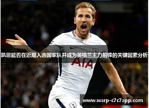 凯恩能否在近期入选国家队并成为英格兰主力前锋的关键因素分析 凯恩能否在近期入选国家队并成为英格兰主力前锋的关键因素分析