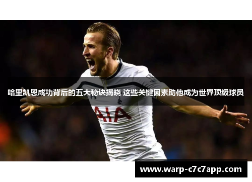 哈里凯恩成功背后的五大秘诀揭晓 这些关键因素助他成为世界顶级球员 哈里凯恩成功背后的五大秘诀揭晓 这些关键因素助他成为世界顶级球员
