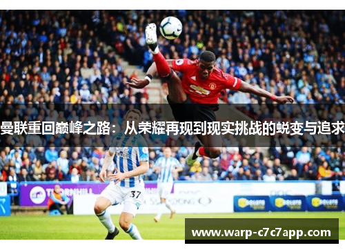 曼联重回巅峰之路：从荣耀再现到现实挑战的蜕变与追求