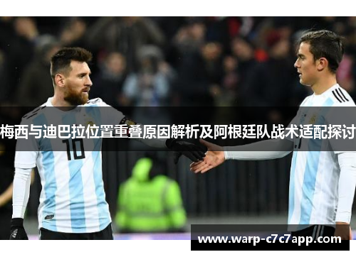 梅西与迪巴拉位置重叠原因解析及阿根廷队战术适配探讨 梅西与迪巴拉位置重叠原因解析及阿根廷队战术适配探讨