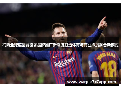 梅西全球巡回赛引领品牌推广新潮流打造体育与商业深度融合新模式 梅西全球巡回赛引领品牌推广新潮流打造体育与商业深度融合新模式