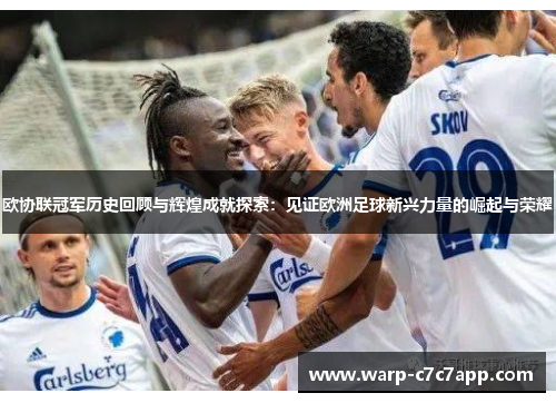 欧协联冠军历史回顾与辉煌成就探索:见证欧洲足球新兴力量的崛起与荣耀 欧协联冠军历史回顾与辉煌成就探索:见证欧洲足球新兴力量的崛起与荣耀