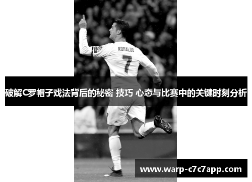 破解C罗帽子戏法背后的秘密 技巧 心态与比赛中的关键时刻分析