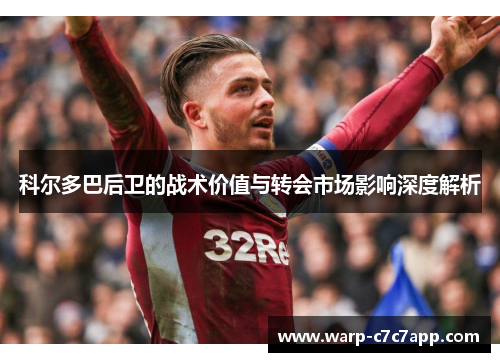 科尔多巴后卫的战术价值与转会市场影响深度解析