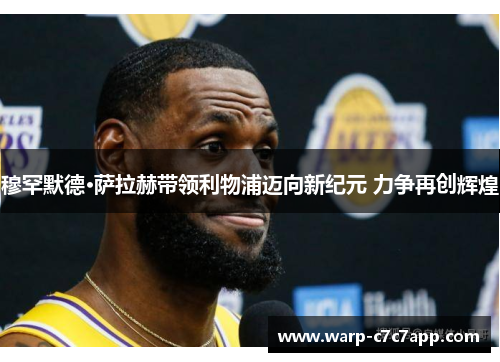 穆罕默德·萨拉赫带领利物浦迈向新纪元 力争再创辉煌 穆罕默德·萨拉赫带领利物浦迈向新纪元 力争再创辉煌