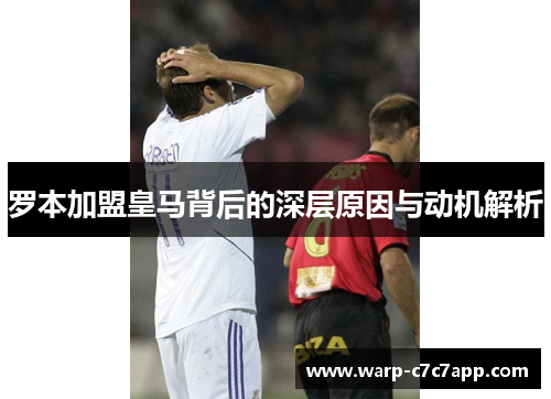 罗本加盟皇马背后的深层原因与动机解析