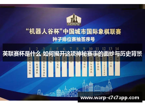 英联赛杯是什么 如何揭开这项神秘赛事的面纱与历史背景