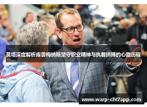 莫塔深度解析库普梅纳斯坚守职业精神与执着拼搏的心路历程 莫塔深度解析库普梅纳斯坚守职业精神与执着拼搏的心路历程