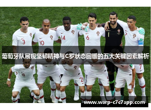 葡萄牙队展现坚韧精神与C罗状态回暖的五大关键因素解析