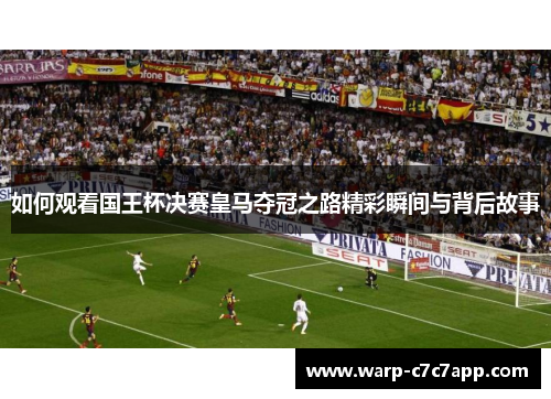 如何观看国王杯决赛皇马夺冠之路精彩瞬间与背后故事