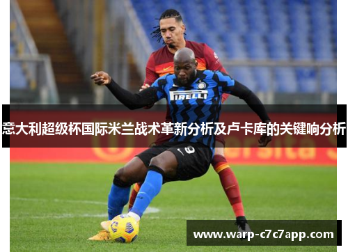 意大利超级杯国际米兰战术革新分析及卢卡库的关键响分析