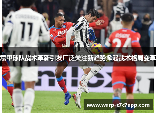 意甲球队战术革新引发广泛关注新趋势掀起战术格局变革 意甲球队战术革新引发广泛关注新趋势掀起战术格局变革