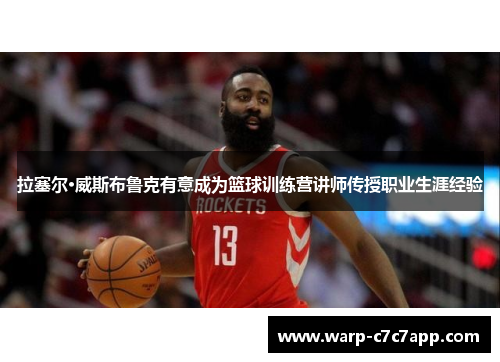 拉塞尔·威斯布鲁克有意成为篮球训练营讲师传授职业生涯经验