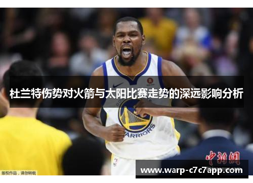 杜兰特伤势对火箭与太阳比赛走势的深远影响分析