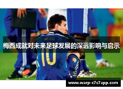 梅西成就对未来足球发展的深远影响与启示