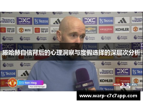 滕哈赫自信背后的心理洞察与度假选择的深层次分析