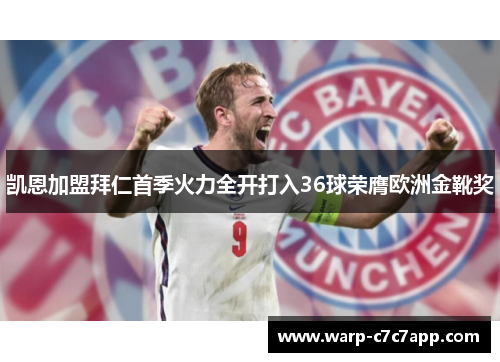 凯恩加盟拜仁首季火力全开打入36球荣膺欧洲金靴奖 凯恩加盟拜仁首季火力全开打入36球荣膺欧洲金靴奖