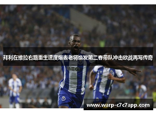 拜利在维拉右路重生速度爆表老将焕发第二春带队冲击欧战再写传奇 拜利在维拉右路重生速度爆表老将焕发第二春带队冲击欧战再写传奇