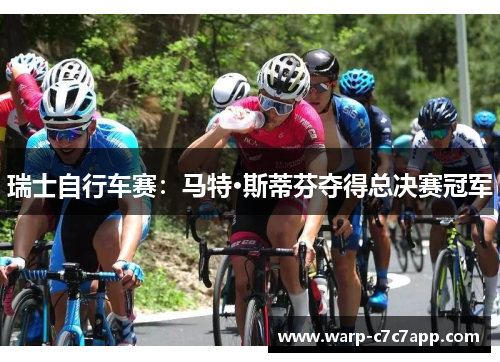 瑞士自行车赛:马特·斯蒂芬夺得总决赛冠军 瑞士自行车赛:马特·斯蒂芬夺得总决赛冠军