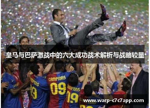 皇马与巴萨激战中的六大成功战术解析与战略较量