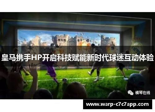 皇马携手HP开启科技赋能新时代球迷互动体验