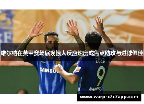 维尔纳在英甲赛场展现惊人反应速度成焦点助攻与进球俱佳