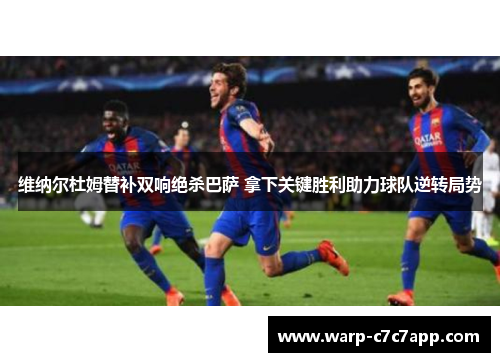 维纳尔杜姆替补双响绝杀巴萨 拿下关键胜利助力球队逆转局势