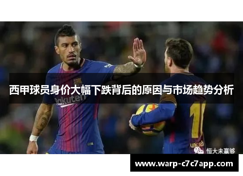 西甲球员身价大幅下跌背后的原因与市场趋势分析 西甲球员身价大幅下跌背后的原因与市场趋势分析