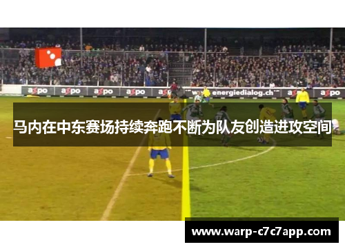 马内在中东赛场持续奔跑不断为队友创造进攻空间 马内在中东赛场持续奔跑不断为队友创造进攻空间